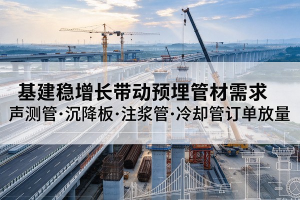 南票基建稳增长带动预埋监测管材需求,声测管、沉降板、注浆管订单持续放量